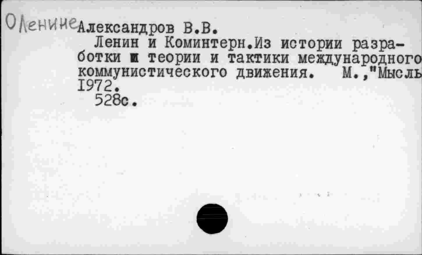 ﻿0АеНКиедлексаНдрОВ
Ленин и Коминтерн.Из истории разработки к теории и тактики международного коммунистического движения. М. /Мысль
528с.